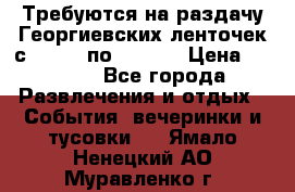 Требуются на раздачу Георгиевских ленточек с 30 .04 по 09.05. › Цена ­ 2 000 - Все города Развлечения и отдых » События, вечеринки и тусовки   . Ямало-Ненецкий АО,Муравленко г.